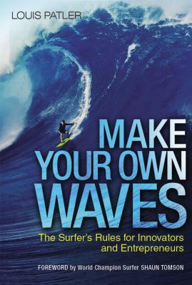 Make Your Own Waves: The Surfer's Rules for Innovators and Entrepreneurs by Louis Patler
