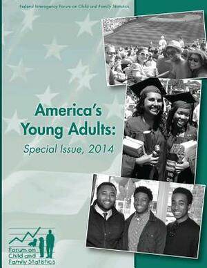 America's Young Adults: Special Issue, 2014 by Federal Interagency F Family Statistics, U. S. Department of Education