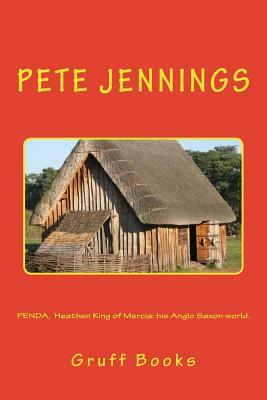 PENDA, Heathen King of Mercia: his Anglo Saxon world. by Pete Jennings