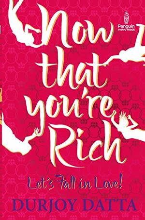 Now That You're Rich: Let's Fall in Love! by Durjoy Datta, Maanvi Ahuja