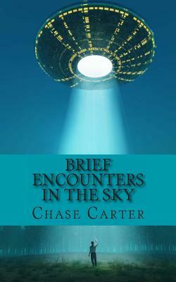 Brief Encounters in the Sky: 15 Chilling True Stories of the Unexplained That Wi by Chase Carter