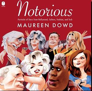 Notorious: Portraits of Stars from Hollywood, Culture, Fashion, and Tech by Maureen Dowd