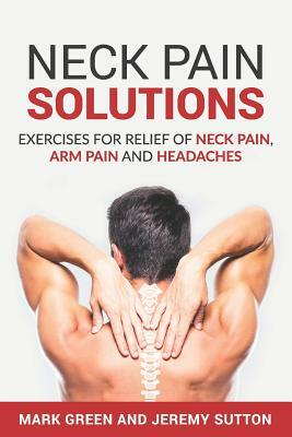Neck Pain Solutions: Exercises for Relief of Neck Pain, Arm Pain, and Headaches by Mark Green, Jeremy Sutton