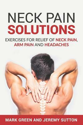 Neck Pain Solutions: Exercises for Relief of Neck Pain, Arm Pain, and Headaches by Jeremy Sutton, Mark Green