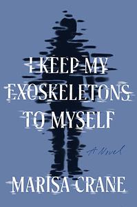 I Keep My Exoskeletons to Myself by Marisa Crane