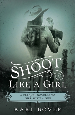 Shoot like a Girl: A Prequel Novella to Girl with a Gun by Kari Bovee