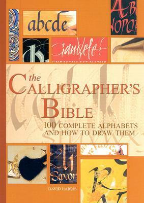 The Calligrapher's Bible: 100 Complete Alphabets and How to Draw Them by David Harris