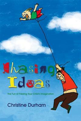 Chasing Ideas: The Fun of Freeing Your Child's Imagination by Chris Durham