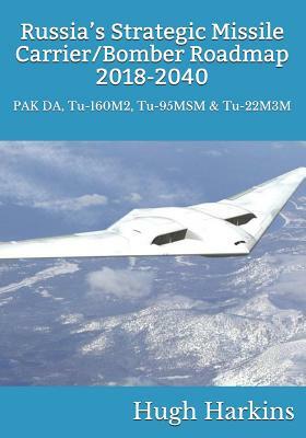 Russia's Strategic Missile Carrier/Bomber Roadmap, 2018-2040: Pak Da, Tu-160m2, Tu-95msm & Tu-22m3m by Hugh Harkins