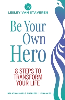 Be Your Own Hero: 8 Steps to Transform Your Life by Lesley Van Staveren