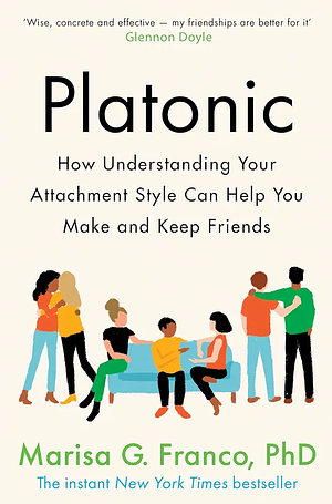 Platonic: How Understanding Your Attachment Style Can Help You Make and Keep Friends by Marisa G. Franco