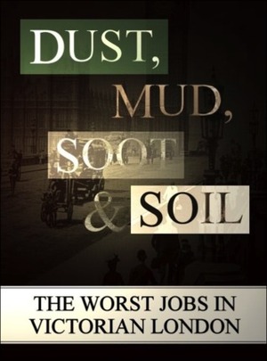 Dust, Mud, Soot and Soil : The Worst Jobs in Victorian England by Lee Jackson