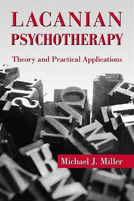 Lacanian Psychotherapy: Theory and Practical Applications by Michael J. Miller