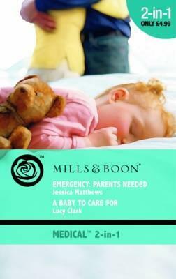 Emergency: Parents Needed / A Baby to Care for (Medical Romance) by Jessica Matthews, Lucy Clark