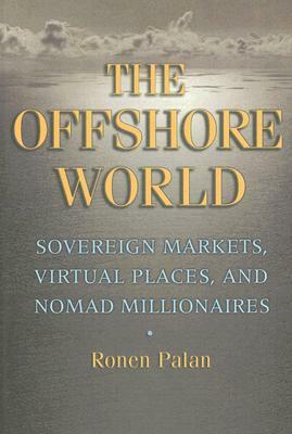 The Offshore World: Sovereign Markets, Virtual Places, and Nomad Millionaires by Ronen Palan