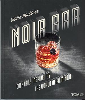 Eddie Muller's Noir Bar: Cocktails Inspired by the World of Film Noir by Eddie Muller