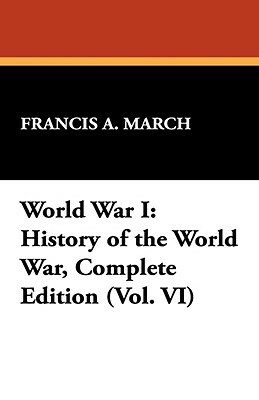 World War I: History of the World War, Complete Edition (Vol. VI) by Francis a. March