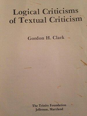 Logical Criticisms Of Textual Criticism by Gordon H. Clark