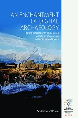 An Enchantment of Digital Archaeology: Raising the Dead with Agent-Based Models, Archaeogaming and Artificial Intelligence by Shawn Graham