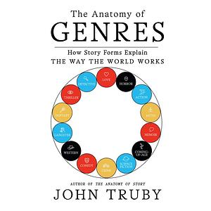 The Anatomy of Genres: How Story Forms Explain the Way the World Works by John Truby