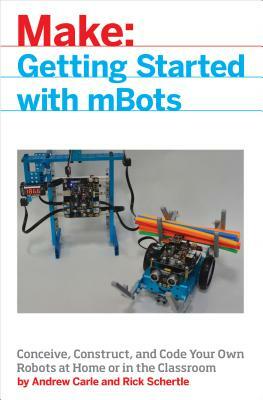 Mbot for Makers: Conceive, Construct, and Code Your Own Robots at Home or in the Classroom by Rick Schertle, Andrew Carle