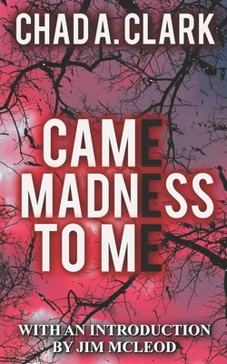 Came Madness To Me by Chad A. Clark
