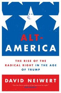 Alt-America: The Rise of the Radical Right in the Age of Trump by David Neiwert