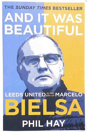 And it was Beautiful: Marcelo Bielsa and the Rebirth of Leeds United by Phil Hay