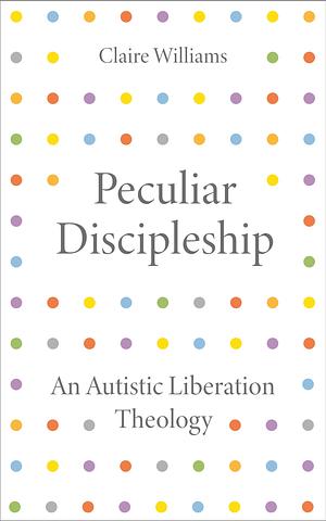 Peculiar Discipleship: An Autistic Liberation Theology by Claire Williams