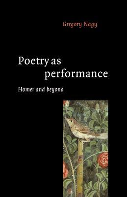 Poetry as Performance: Homer and Beyond by Gregory Nagy