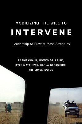 Mobilizing the Will to Intervene: Leadership to Prevent Mass Atrocities by Lgen Rom Dallaire, Kyle Matthews, Frank Chalk