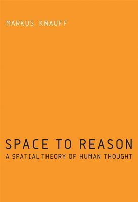 Space to Reason: A Spatial Theory of Human Thought by Markus Knauff