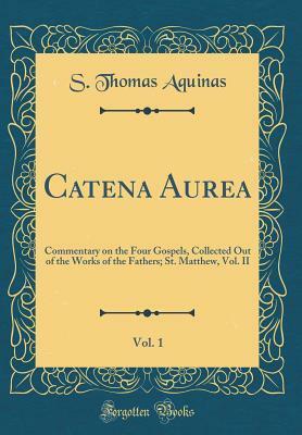 Catena Aurea, Vol. 1: Commentary on the Four Gospels, Collected Out of the Works of the Fathers; St. Matthew, Vol. II (Classic Reprint) by St. Thomas Aquinas