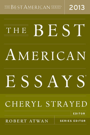 The Best American Essays 2013 by Robert Atwan, Cheryl Strayed