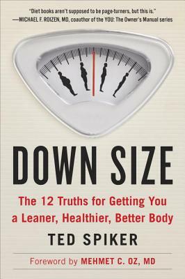 Down Size: The 12 Truths for Getting You a Leaner, Healthier, Better Body by Ted Spiker