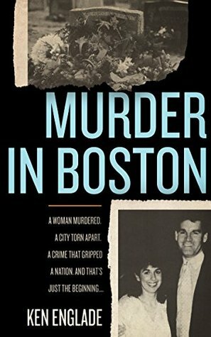 Murder in Boston: A Woman Murdered. A City Torn Apart. A Crime That Gripped a Nation. And That's Just the Beginning . . . by Ken Englade