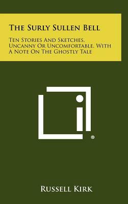 The Surly Sullen Bell: Ten Stories and Sketches, Uncanny or Uncomfortable, with a Note on the Ghostly Tale by Russell Kirk