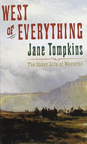 West Of Everything: The Inner Life Of Westerns by Jane Tompkins