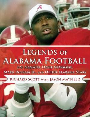 Legends of Alabama Football: Joe Namath, Ozzie Newsome, Mark Ingram Jr., and Other Alabama Stars by Richard Scott