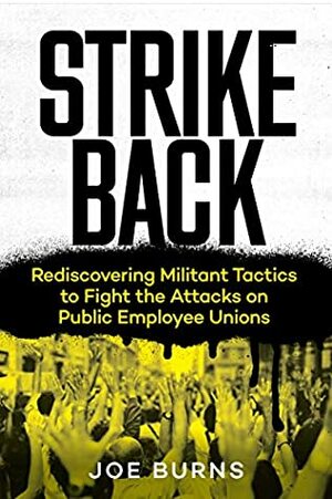 Strike Back: Rediscovering Militant Tactics to Fight the Attacks on Public Employee Unions by Burns Joe, Eric Blanc