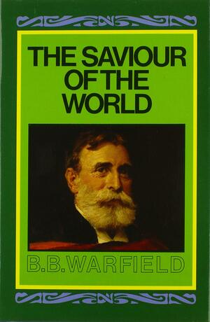 The Saviour of the World by Benjamin Breckinridge Warfield