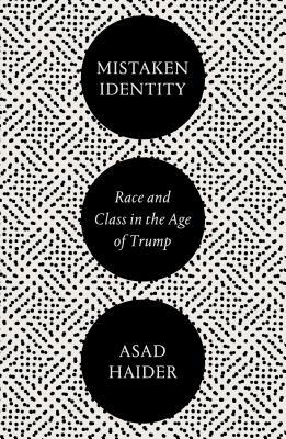 Mistaken Identity: Race and Class in the Age of Trump by Asad Haider