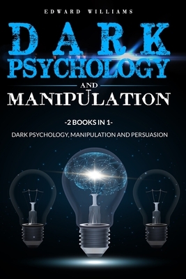 Dark Psychology and Manipulation: 2 Books in 1: Dark Psychology, Manipulation and Persuasion by Edward Williams