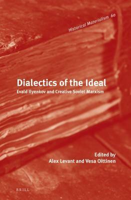 Dialectics of the Ideal: Evald Ilyenkov and Creative Soviet Marxism by Alex Levant, Vesa Oittinen