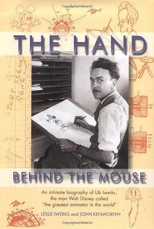 The Hand Behind the Mouse: An Intimate Biography of Ub Iwerks by John Kenworthy, Leslie Iwerks, Leslie Iwerks