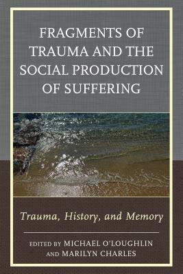 Fragments of Trauma and the Social Production of Suffering: Trauma, History, and Memory by Ingo Lambrecht, Barbara Ann McLeod, Janice A. Walters, Avigail Gordon, Judy Atkinson, Richard T. Johnson, Cate Osborn, Michael O'Loughlin, Christine Thornton, Kirkland C. Vaughans, Marie C. Hansen, Jeff Moore, Claude Barbre, Karen L. Lombardi, Cora Smith, Trisha Ready, Marilyn Charles, Annie Stopford, Michael B. Salzman