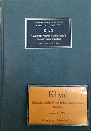Khyal: Creativity Within North India's Classical Music Tradition by Bonnie C. Wade
