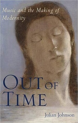 Out of Time: Music and the Making of Modernity by Julian Johnson