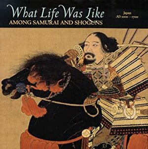 What Life Was Like Among Samurai and Shoguns: Japan, AD 1000-1700 by Time-Life Books, Denise Dersin