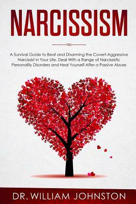 Narcissism: A Survival Guide to Beat and Disarming the Covert-Aggressive Narcissist in Your Life. Deal With a Range of Narcissisti by William Johnston